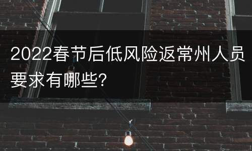2022春节后低风险返常州人员要求有哪些？