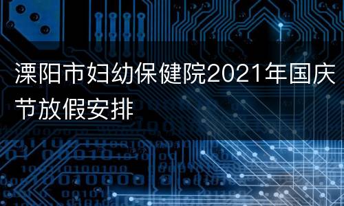 溧阳市妇幼保健院2021年国庆节放假安排