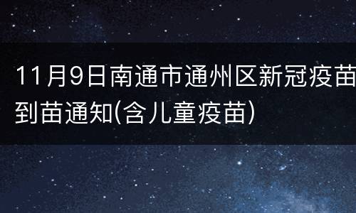 11月9日南通市通州区新冠疫苗到苗通知(含儿童疫苗)