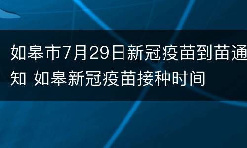 如皋市7月29日新冠疫苗到苗通知 如皋新冠疫苗接种时间