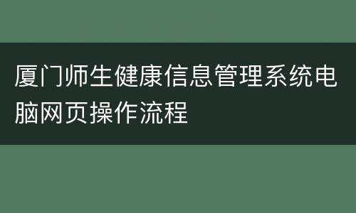 厦门师生健康信息管理系统电脑网页操作流程