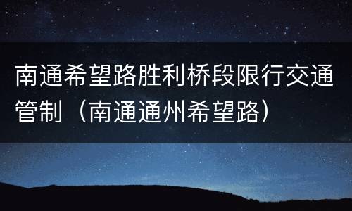 南通希望路胜利桥段限行交通管制（南通通州希望路）