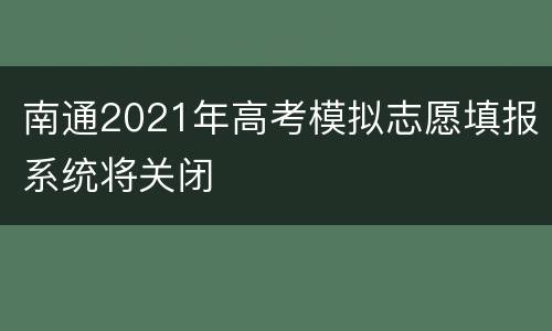 南通2021年高考模拟志愿填报系统将关闭