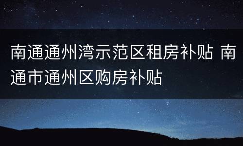 南通通州湾示范区租房补贴 南通市通州区购房补贴