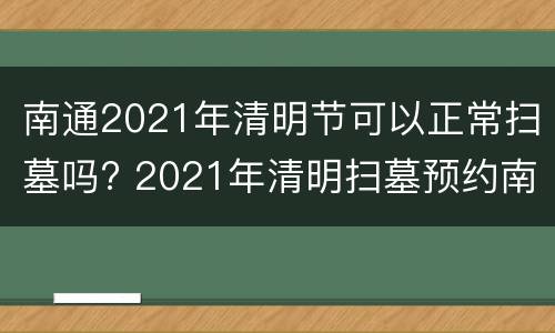 南通2021年清明节可以正常扫墓吗? 2021年清明扫墓预约南通
