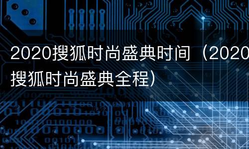2020搜狐时尚盛典时间（2020搜狐时尚盛典全程）