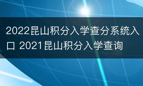 2022昆山积分入学查分系统入口 2021昆山积分入学查询