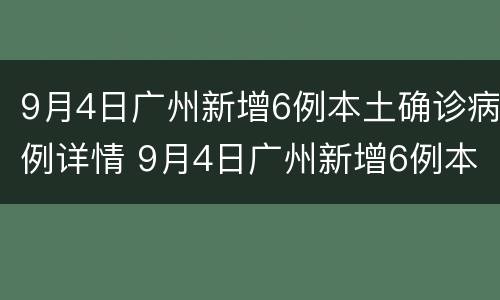 9月4日广州新增6例本土确诊病例详情 9月4日广州新增6例本土确诊病例详情