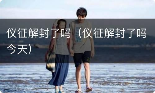 仪征解封了吗（仪征解封了吗今天）