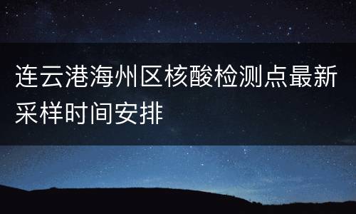连云港海州区核酸检测点最新采样时间安排