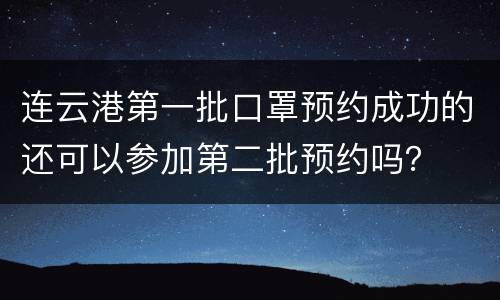 连云港第一批口罩预约成功的还可以参加第二批预约吗？