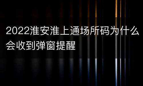 2022淮安淮上通场所码为什么会收到弹窗提醒
