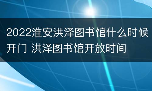 2022淮安洪泽图书馆什么时候开门 洪泽图书馆开放时间