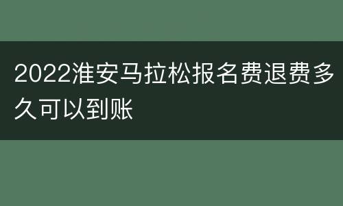 2022淮安马拉松报名费退费多久可以到账
