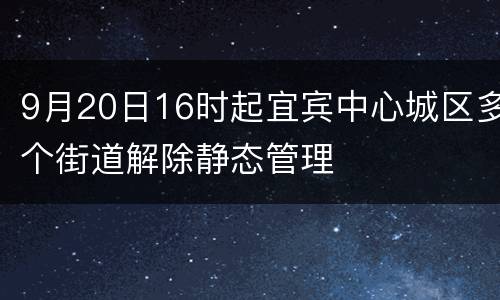9月20日16时起宜宾中心城区多个街道解除静态管理