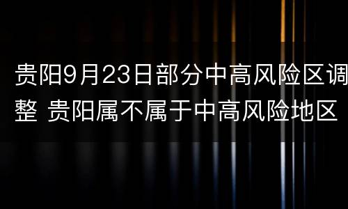 贵阳9月23日部分中高风险区调整 贵阳属不属于中高风险地区