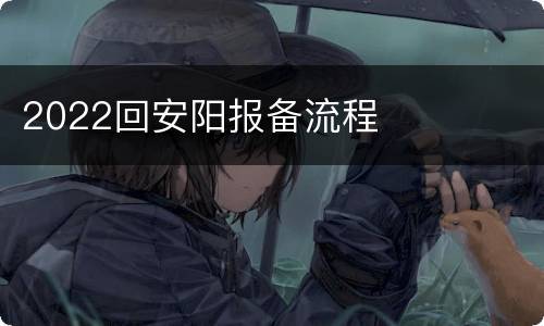 2022回安阳报备流程
