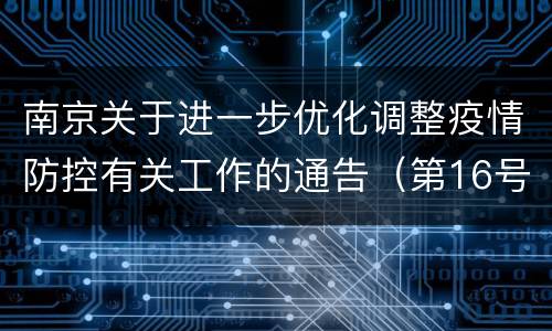 南京关于进一步优化调整疫情防控有关工作的通告（第16号）
