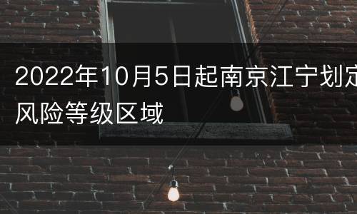 2022年10月5日起南京江宁划定风险等级区域