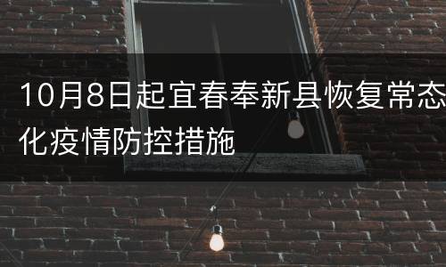 10月8日起宜春奉新县恢复常态化疫情防控措施