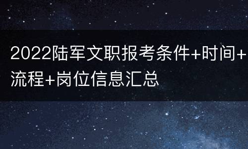 2022陆军文职报考条件+时间+流程+岗位信息汇总