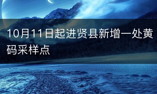 10月11日起进贤县新增一处黄码采样点