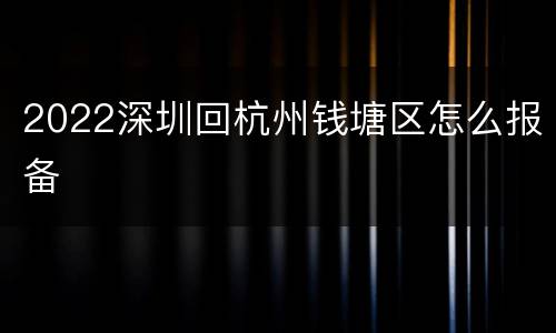 2022深圳回杭州钱塘区怎么报备