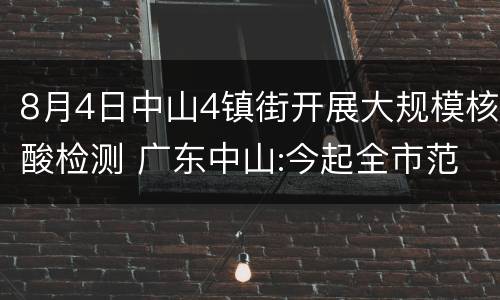 8月4日中山4镇街开展大规模核酸检测 广东中山:今起全市范围开展大规模核酸检测