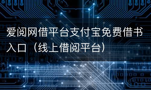 爱阅网借平台支付宝免费借书入口（线上借阅平台）