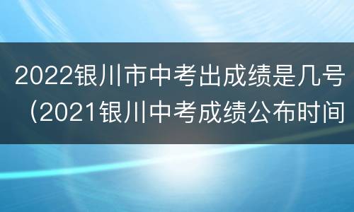 2022银川市中考出成绩是几号（2021银川中考成绩公布时间）