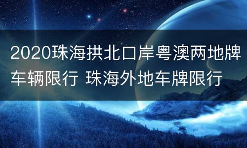 2020珠海拱北口岸粤澳两地牌车辆限行 珠海外地车牌限行