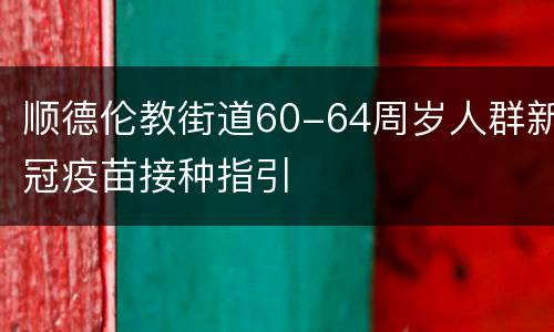 顺德伦教街道60-64周岁人群新冠疫苗接种指引