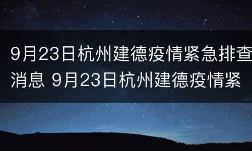 9月23日杭州建德疫情紧急排查消息 9月23日杭州建德疫情紧急排查消息是什么