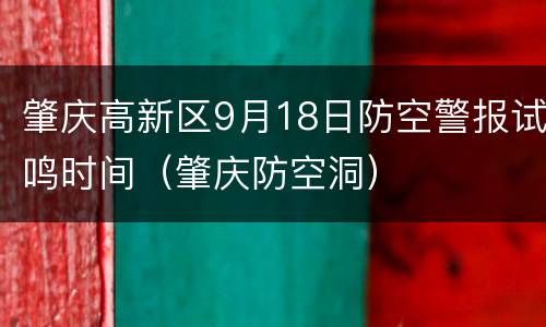 肇庆高新区9月18日防空警报试鸣时间（肇庆防空洞）