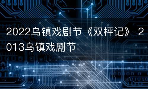 2022乌镇戏剧节《双枰记》 2013乌镇戏剧节