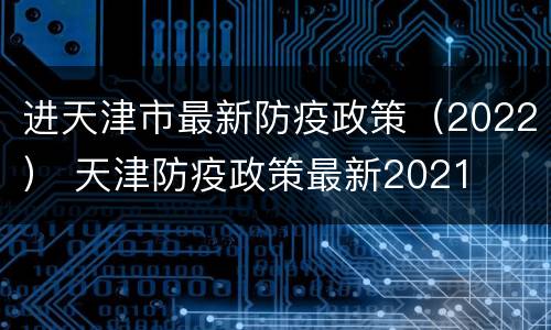 进天津市最新防疫政策（2022） 天津防疫政策最新2021