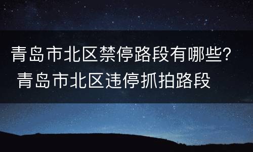青岛市北区禁停路段有哪些？ 青岛市北区违停抓拍路段