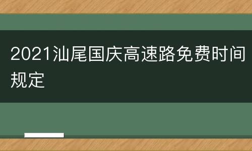 2021汕尾国庆高速路免费时间规定