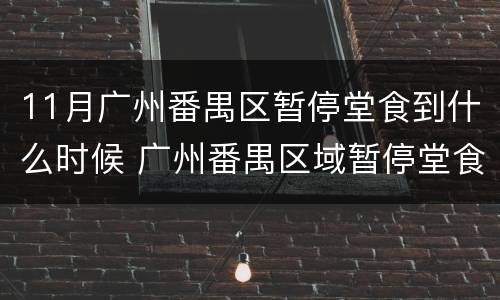 11月广州番禺区暂停堂食到什么时候 广州番禺区域暂停堂食