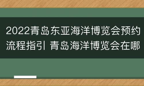 2022青岛东亚海洋博览会预约流程指引 青岛海洋博览会在哪举行