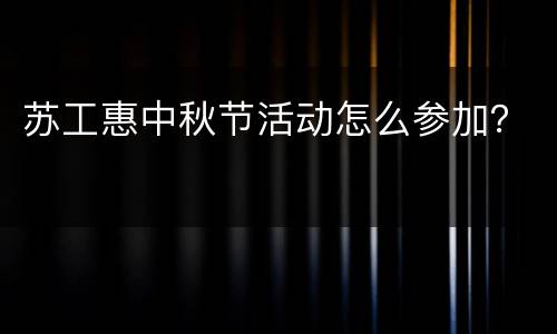 苏工惠中秋节活动怎么参加？