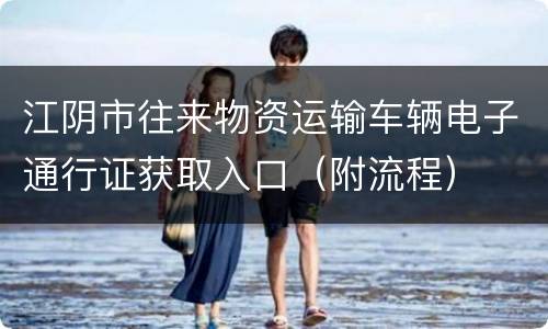 江阴市往来物资运输车辆电子通行证获取入口（附流程）
