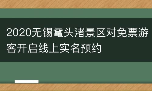 2020无锡鼋头渚景区对免票游客开启线上实名预约
