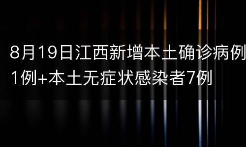 8月19日江西新增本土确诊病例1例+本土无症状感染者7例