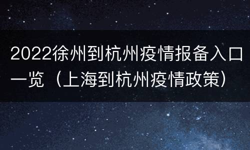 2022徐州到杭州疫情报备入口一览（上海到杭州疫情政策）