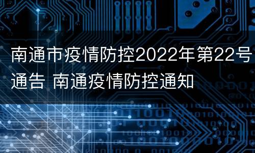 南通市疫情防控2022年第22号通告 南通疫情防控通知