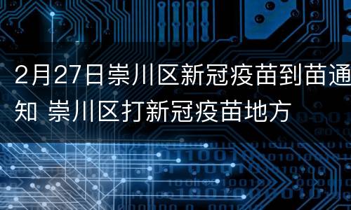 2月27日崇川区新冠疫苗到苗通知 崇川区打新冠疫苗地方