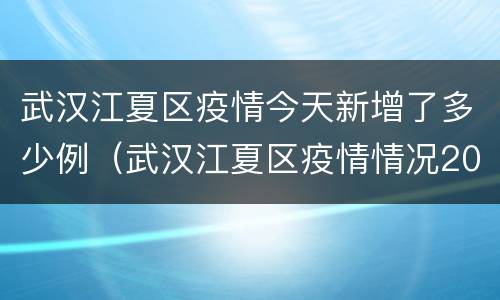 武汉江夏区疫情今天新增了多少例（武汉江夏区疫情情况2020*6*28）