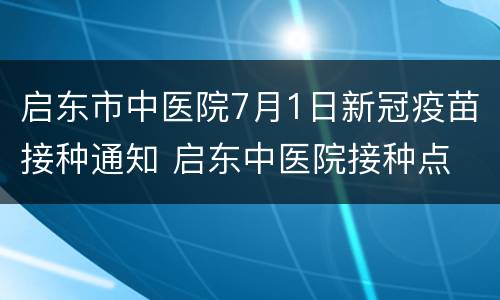 启东市中医院7月1日新冠疫苗接种通知 启东中医院接种点
