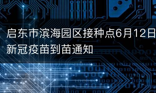 启东市滨海园区接种点6月12日新冠疫苗到苗通知